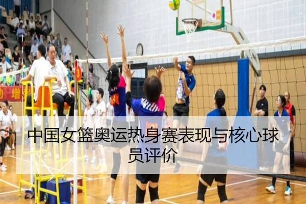 中国女篮奥运热身赛表现与核心球员评价