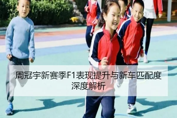 周冠宇新赛季F1表现提升与新车匹配度深度解析